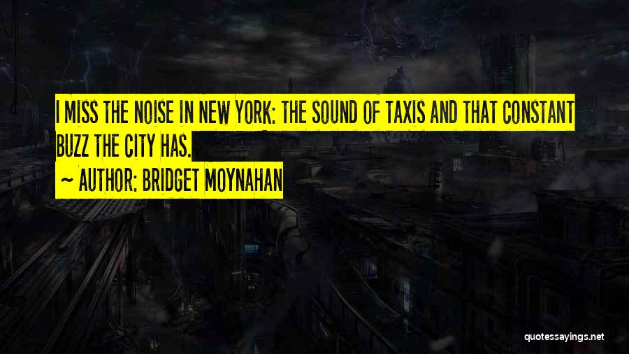 Bridget Moynahan Quotes: I Miss The Noise In New York: The Sound Of Taxis And That Constant Buzz The City Has.