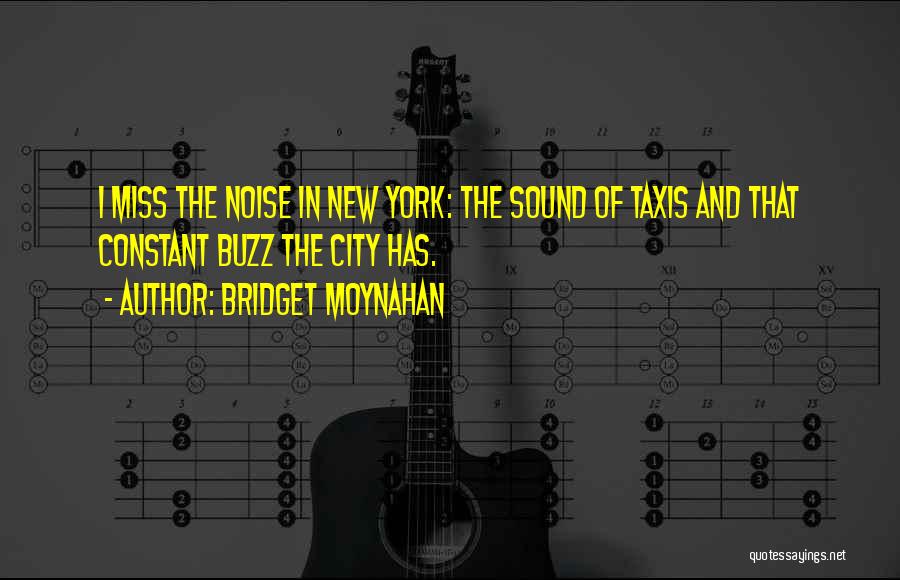 Bridget Moynahan Quotes: I Miss The Noise In New York: The Sound Of Taxis And That Constant Buzz The City Has.