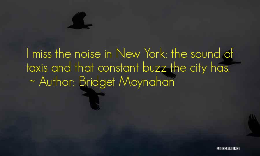 Bridget Moynahan Quotes: I Miss The Noise In New York: The Sound Of Taxis And That Constant Buzz The City Has.