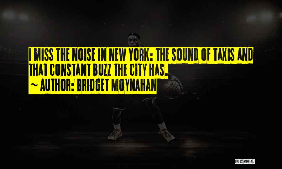 Bridget Moynahan Quotes: I Miss The Noise In New York: The Sound Of Taxis And That Constant Buzz The City Has.