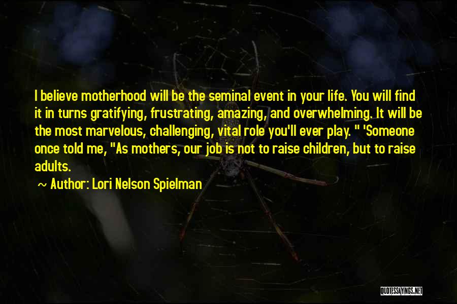 Lori Nelson Spielman Quotes: I Believe Motherhood Will Be The Seminal Event In Your Life. You Will Find It In Turns Gratifying, Frustrating, Amazing,