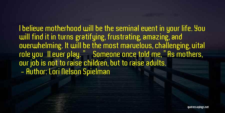 Lori Nelson Spielman Quotes: I Believe Motherhood Will Be The Seminal Event In Your Life. You Will Find It In Turns Gratifying, Frustrating, Amazing,