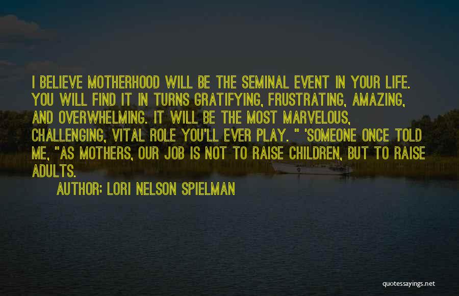 Lori Nelson Spielman Quotes: I Believe Motherhood Will Be The Seminal Event In Your Life. You Will Find It In Turns Gratifying, Frustrating, Amazing,