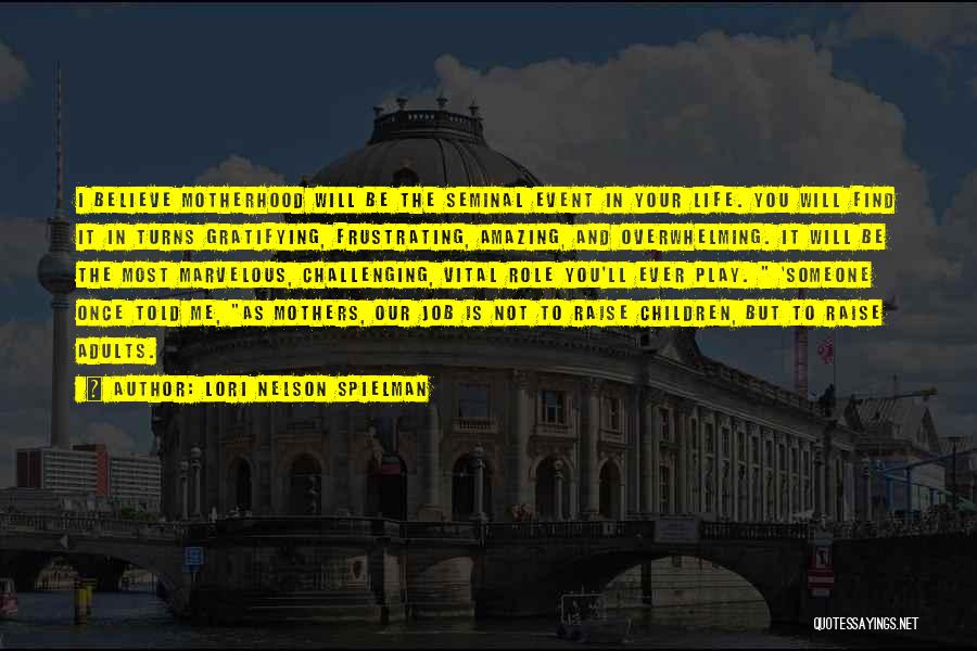 Lori Nelson Spielman Quotes: I Believe Motherhood Will Be The Seminal Event In Your Life. You Will Find It In Turns Gratifying, Frustrating, Amazing,