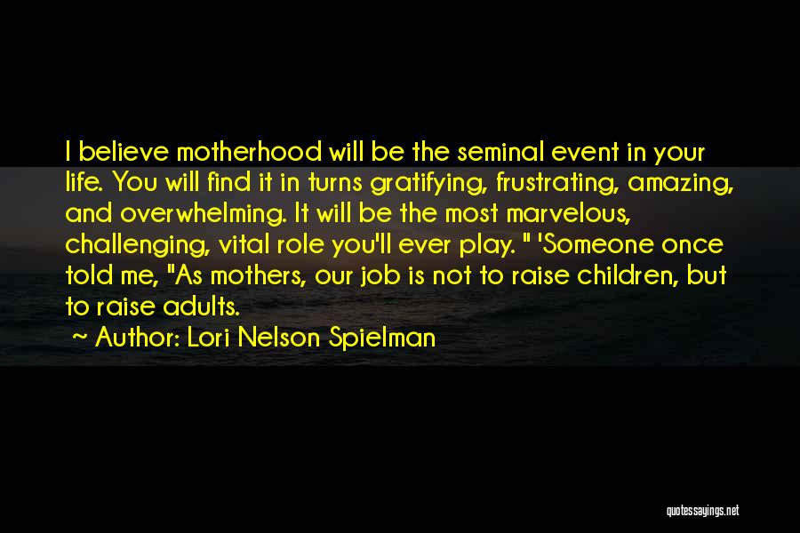 Lori Nelson Spielman Quotes: I Believe Motherhood Will Be The Seminal Event In Your Life. You Will Find It In Turns Gratifying, Frustrating, Amazing,