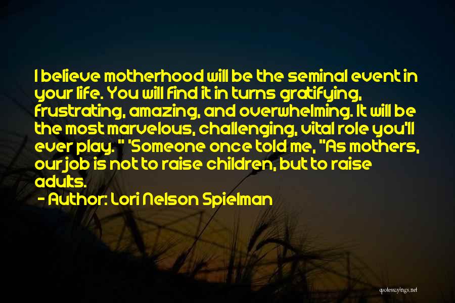 Lori Nelson Spielman Quotes: I Believe Motherhood Will Be The Seminal Event In Your Life. You Will Find It In Turns Gratifying, Frustrating, Amazing,