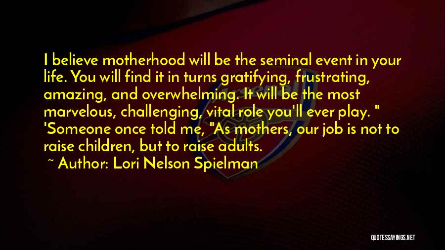 Lori Nelson Spielman Quotes: I Believe Motherhood Will Be The Seminal Event In Your Life. You Will Find It In Turns Gratifying, Frustrating, Amazing,