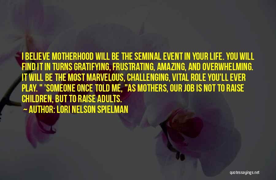 Lori Nelson Spielman Quotes: I Believe Motherhood Will Be The Seminal Event In Your Life. You Will Find It In Turns Gratifying, Frustrating, Amazing,