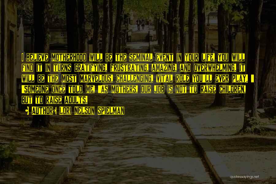 Lori Nelson Spielman Quotes: I Believe Motherhood Will Be The Seminal Event In Your Life. You Will Find It In Turns Gratifying, Frustrating, Amazing,