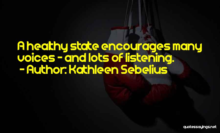 Kathleen Sebelius Quotes: A Healthy State Encourages Many Voices - And Lots Of Listening.