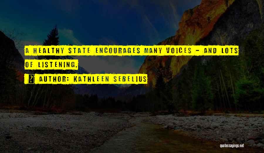 Kathleen Sebelius Quotes: A Healthy State Encourages Many Voices - And Lots Of Listening.