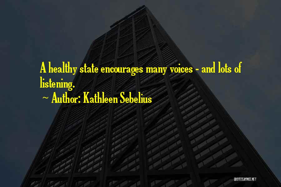 Kathleen Sebelius Quotes: A Healthy State Encourages Many Voices - And Lots Of Listening.