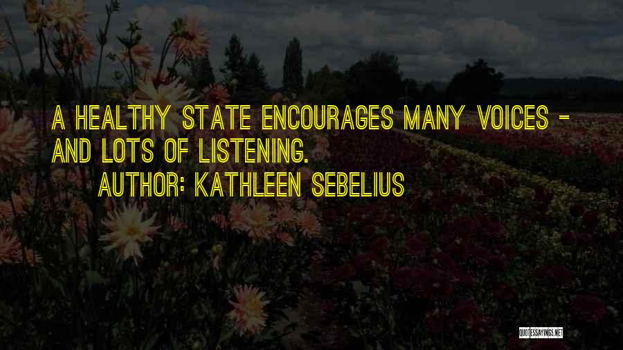 Kathleen Sebelius Quotes: A Healthy State Encourages Many Voices - And Lots Of Listening.