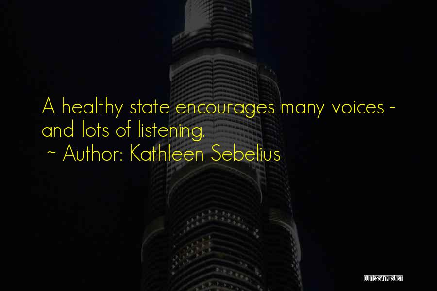 Kathleen Sebelius Quotes: A Healthy State Encourages Many Voices - And Lots Of Listening.