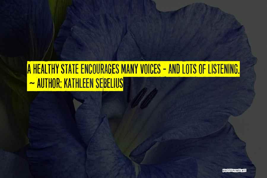 Kathleen Sebelius Quotes: A Healthy State Encourages Many Voices - And Lots Of Listening.