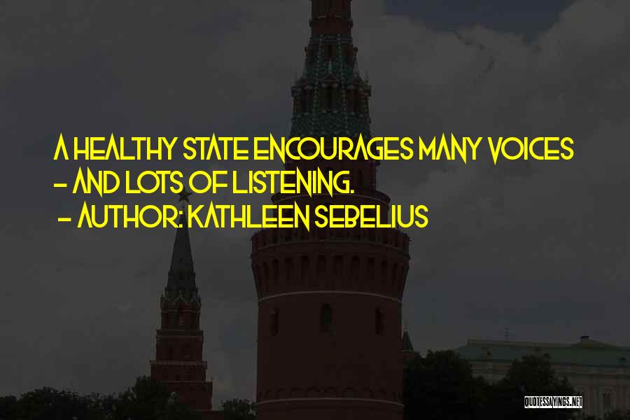 Kathleen Sebelius Quotes: A Healthy State Encourages Many Voices - And Lots Of Listening.