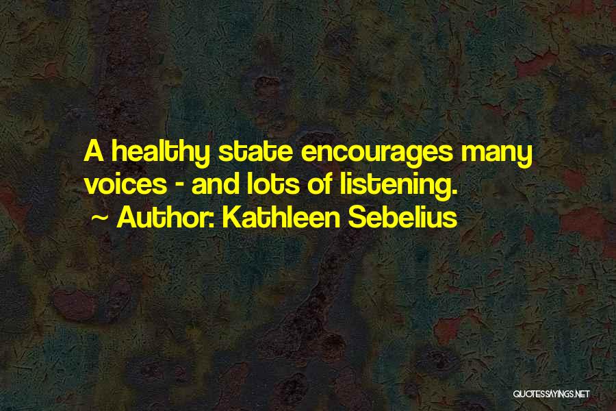 Kathleen Sebelius Quotes: A Healthy State Encourages Many Voices - And Lots Of Listening.