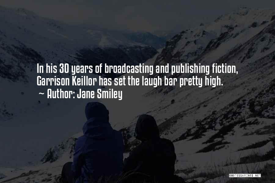 Jane Smiley Quotes: In His 30 Years Of Broadcasting And Publishing Fiction, Garrison Keillor Has Set The Laugh Bar Pretty High.