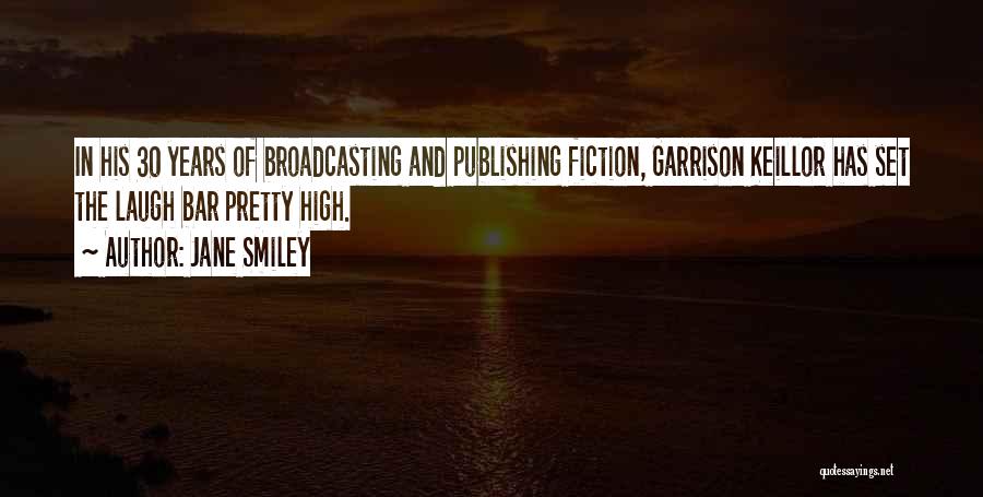 Jane Smiley Quotes: In His 30 Years Of Broadcasting And Publishing Fiction, Garrison Keillor Has Set The Laugh Bar Pretty High.