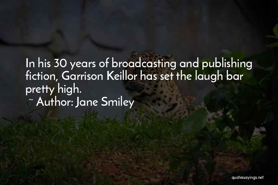 Jane Smiley Quotes: In His 30 Years Of Broadcasting And Publishing Fiction, Garrison Keillor Has Set The Laugh Bar Pretty High.