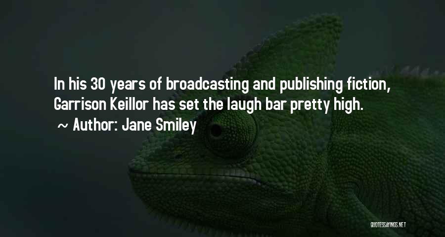 Jane Smiley Quotes: In His 30 Years Of Broadcasting And Publishing Fiction, Garrison Keillor Has Set The Laugh Bar Pretty High.