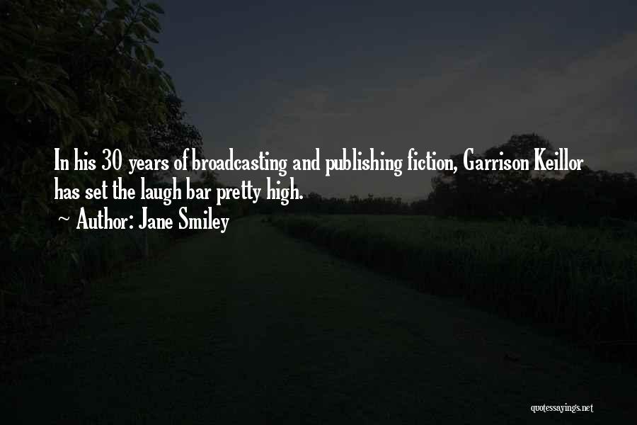 Jane Smiley Quotes: In His 30 Years Of Broadcasting And Publishing Fiction, Garrison Keillor Has Set The Laugh Bar Pretty High.