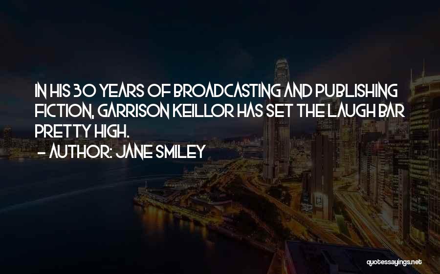 Jane Smiley Quotes: In His 30 Years Of Broadcasting And Publishing Fiction, Garrison Keillor Has Set The Laugh Bar Pretty High.