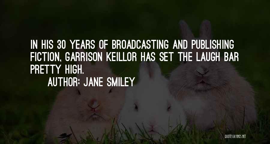 Jane Smiley Quotes: In His 30 Years Of Broadcasting And Publishing Fiction, Garrison Keillor Has Set The Laugh Bar Pretty High.