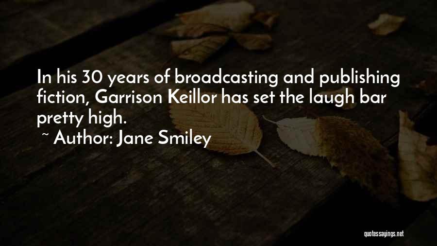Jane Smiley Quotes: In His 30 Years Of Broadcasting And Publishing Fiction, Garrison Keillor Has Set The Laugh Bar Pretty High.