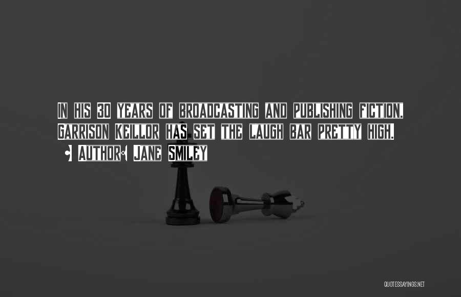 Jane Smiley Quotes: In His 30 Years Of Broadcasting And Publishing Fiction, Garrison Keillor Has Set The Laugh Bar Pretty High.