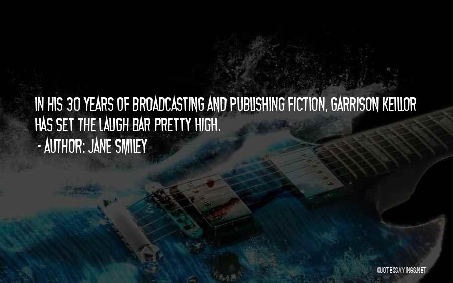 Jane Smiley Quotes: In His 30 Years Of Broadcasting And Publishing Fiction, Garrison Keillor Has Set The Laugh Bar Pretty High.