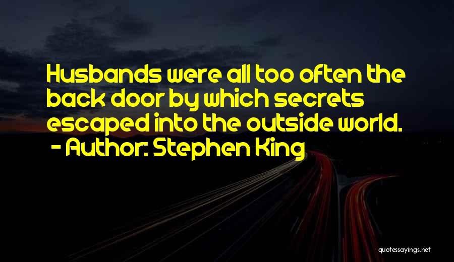 Stephen King Quotes: Husbands Were All Too Often The Back Door By Which Secrets Escaped Into The Outside World.