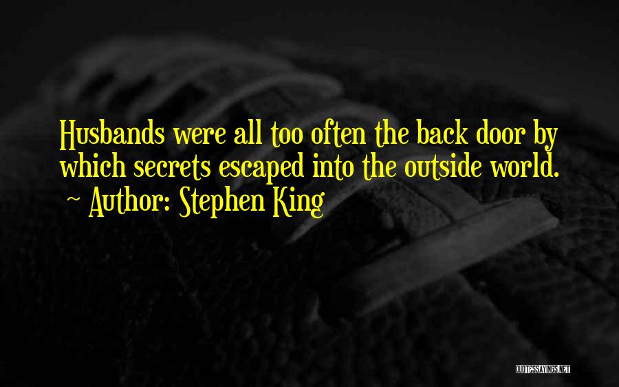 Stephen King Quotes: Husbands Were All Too Often The Back Door By Which Secrets Escaped Into The Outside World.