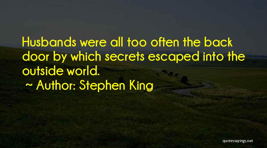 Stephen King Quotes: Husbands Were All Too Often The Back Door By Which Secrets Escaped Into The Outside World.