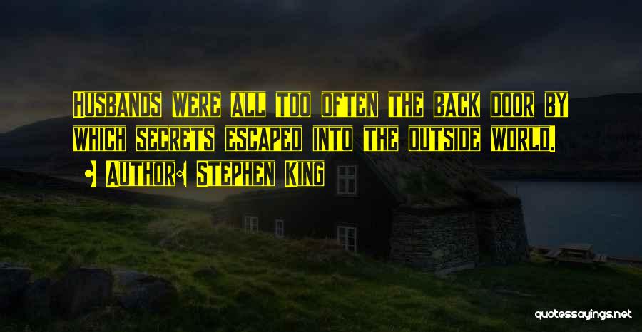 Stephen King Quotes: Husbands Were All Too Often The Back Door By Which Secrets Escaped Into The Outside World.