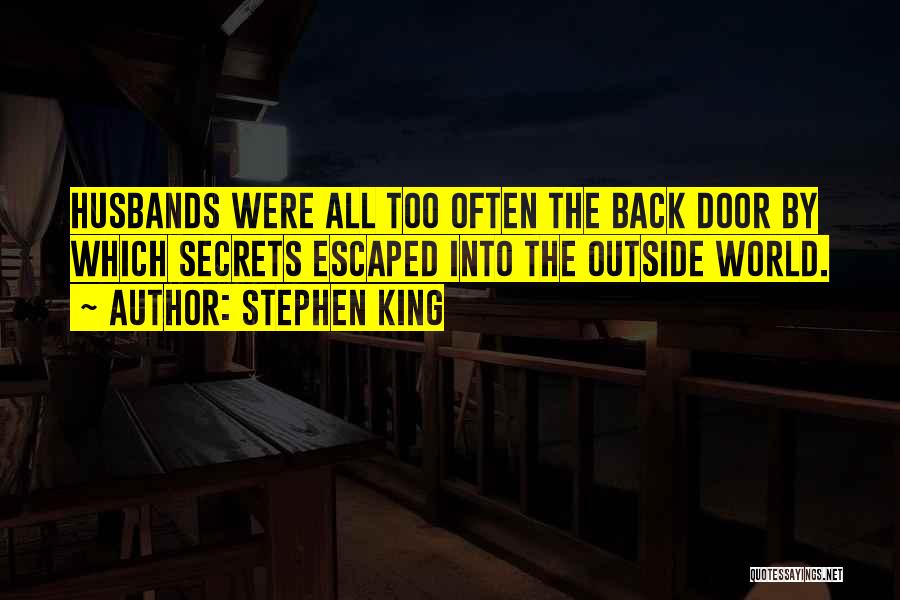 Stephen King Quotes: Husbands Were All Too Often The Back Door By Which Secrets Escaped Into The Outside World.