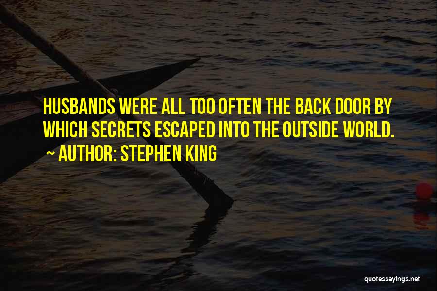 Stephen King Quotes: Husbands Were All Too Often The Back Door By Which Secrets Escaped Into The Outside World.