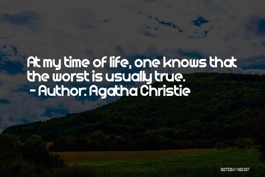 Agatha Christie Quotes: At My Time Of Life, One Knows That The Worst Is Usually True.