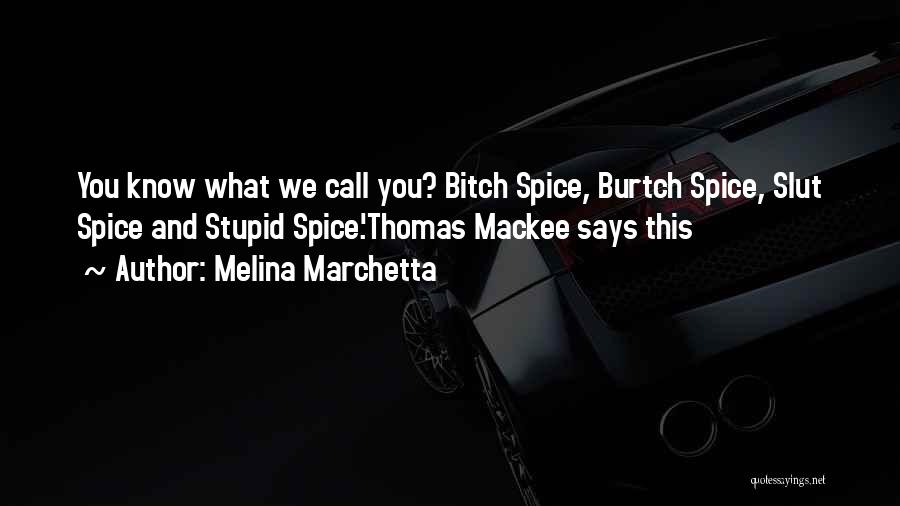 Melina Marchetta Quotes: You Know What We Call You? Bitch Spice, Burtch Spice, Slut Spice And Stupid Spice.'thomas Mackee Says This