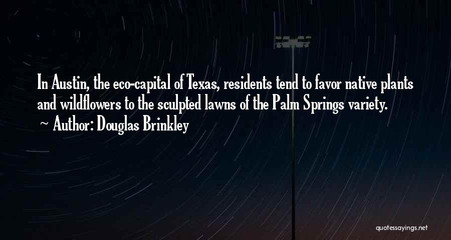 Douglas Brinkley Quotes: In Austin, The Eco-capital Of Texas, Residents Tend To Favor Native Plants And Wildflowers To The Sculpted Lawns Of The