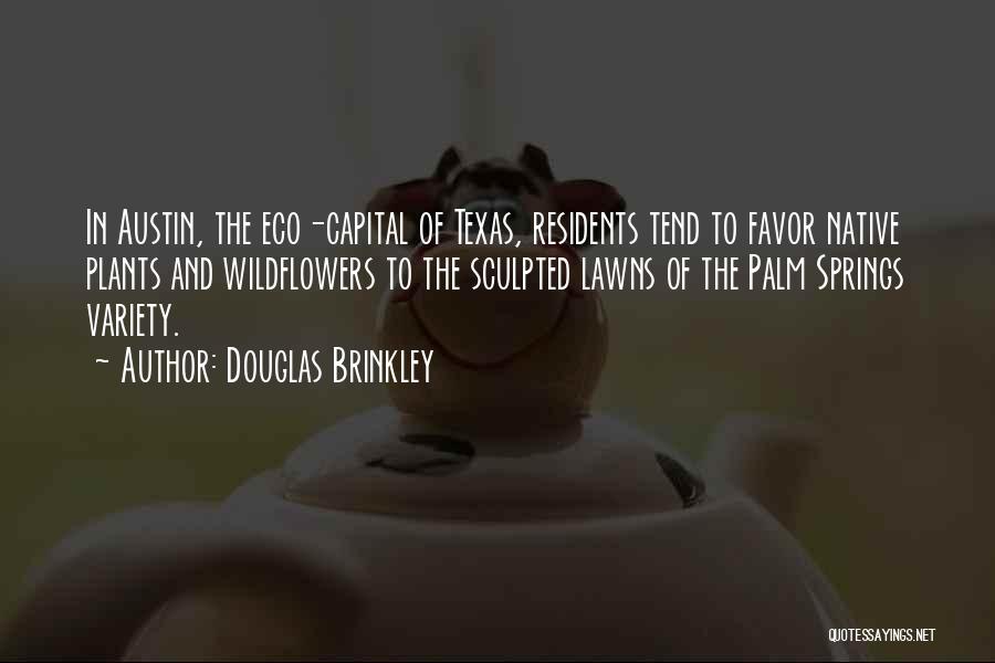 Douglas Brinkley Quotes: In Austin, The Eco-capital Of Texas, Residents Tend To Favor Native Plants And Wildflowers To The Sculpted Lawns Of The