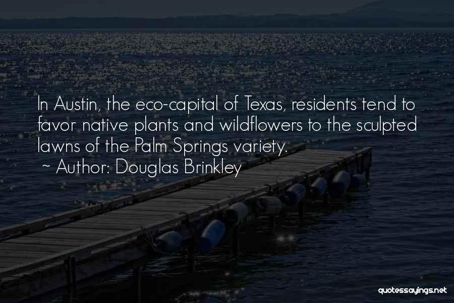 Douglas Brinkley Quotes: In Austin, The Eco-capital Of Texas, Residents Tend To Favor Native Plants And Wildflowers To The Sculpted Lawns Of The