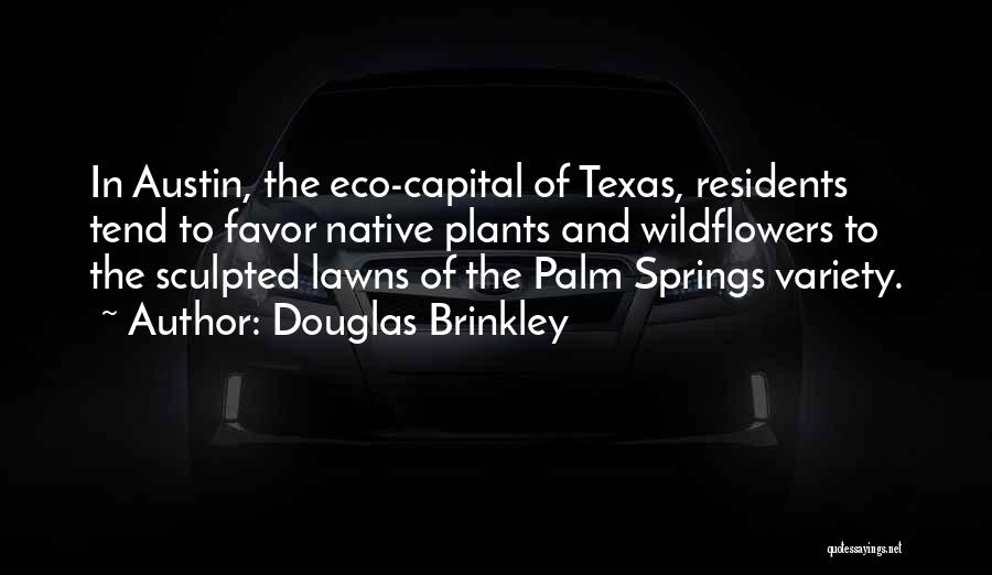 Douglas Brinkley Quotes: In Austin, The Eco-capital Of Texas, Residents Tend To Favor Native Plants And Wildflowers To The Sculpted Lawns Of The