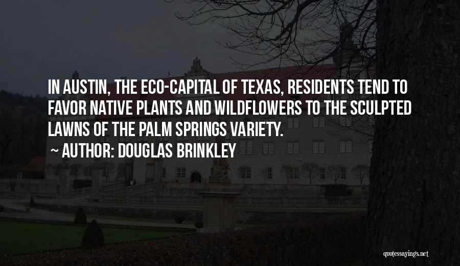 Douglas Brinkley Quotes: In Austin, The Eco-capital Of Texas, Residents Tend To Favor Native Plants And Wildflowers To The Sculpted Lawns Of The