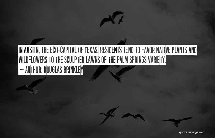 Douglas Brinkley Quotes: In Austin, The Eco-capital Of Texas, Residents Tend To Favor Native Plants And Wildflowers To The Sculpted Lawns Of The