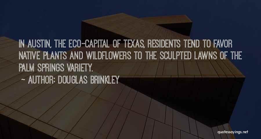 Douglas Brinkley Quotes: In Austin, The Eco-capital Of Texas, Residents Tend To Favor Native Plants And Wildflowers To The Sculpted Lawns Of The