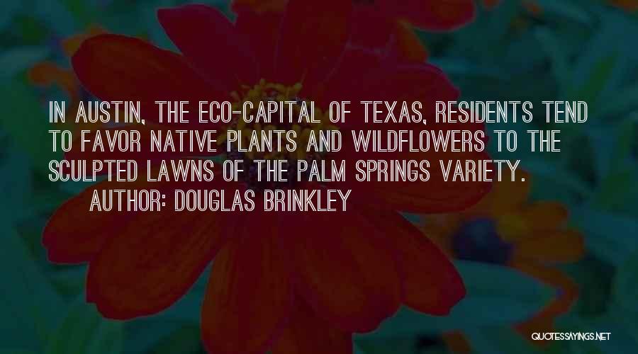 Douglas Brinkley Quotes: In Austin, The Eco-capital Of Texas, Residents Tend To Favor Native Plants And Wildflowers To The Sculpted Lawns Of The