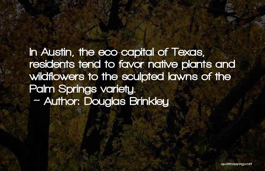 Douglas Brinkley Quotes: In Austin, The Eco-capital Of Texas, Residents Tend To Favor Native Plants And Wildflowers To The Sculpted Lawns Of The