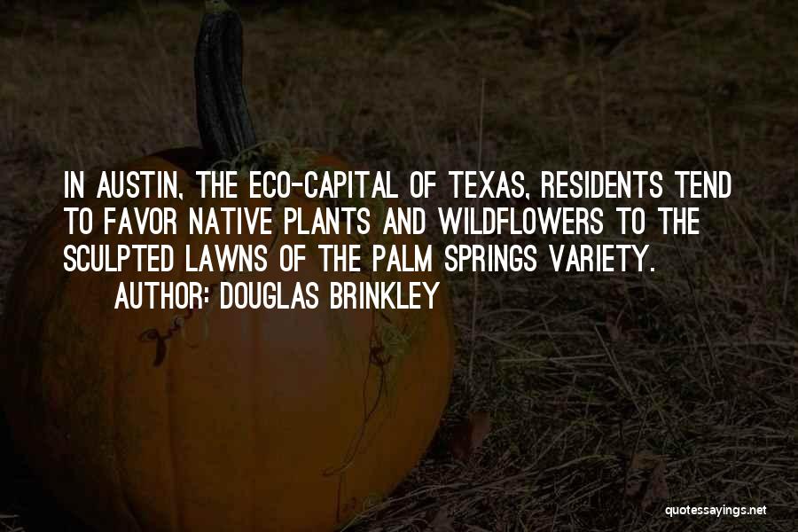Douglas Brinkley Quotes: In Austin, The Eco-capital Of Texas, Residents Tend To Favor Native Plants And Wildflowers To The Sculpted Lawns Of The