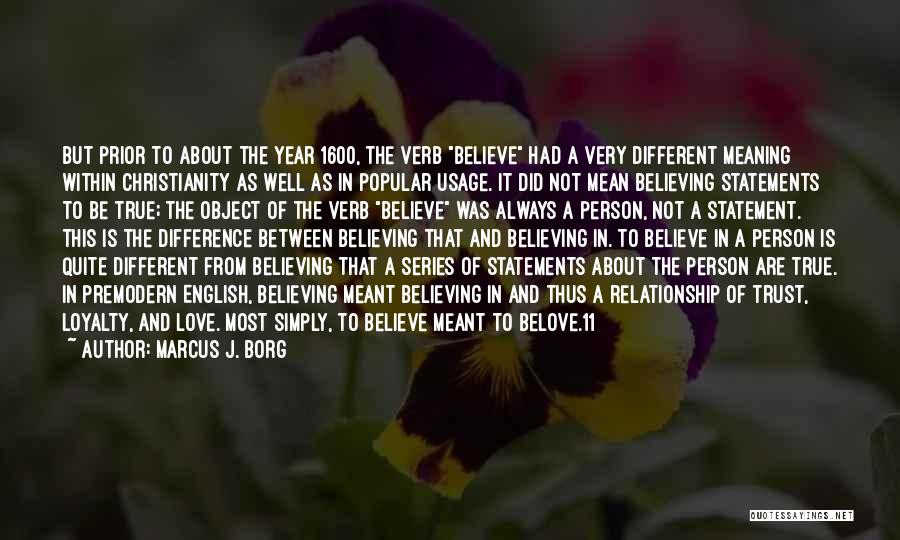 Marcus J. Borg Quotes: But Prior To About The Year 1600, The Verb Believe Had A Very Different Meaning Within Christianity As Well As